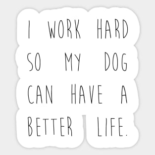 I work hard so my dog can have a better life. Sticker